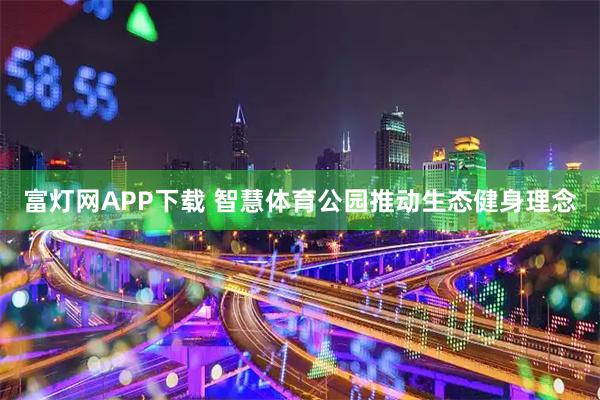 富灯网APP下载 智慧体育公园推动生态健身理念