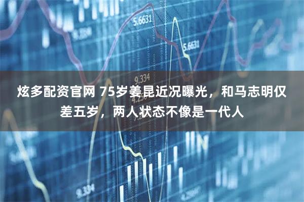 炫多配资官网 75岁姜昆近况曝光，和马志明仅差五岁，两人状态不像是一代人