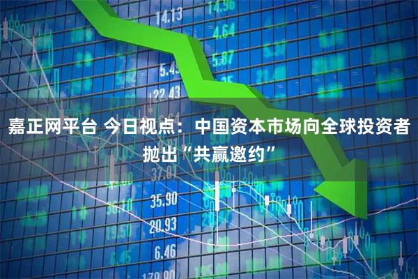 嘉正网平台 今日视点：中国资本市场向全球投资者抛出“共赢邀约”