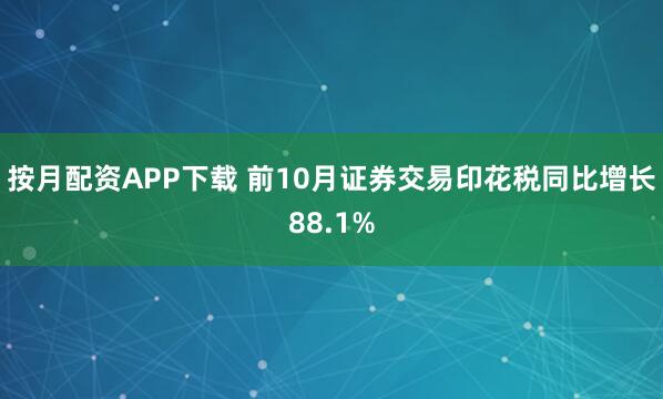 按月配资APP下载 前10月证券交易印花税同比增长88.1%
