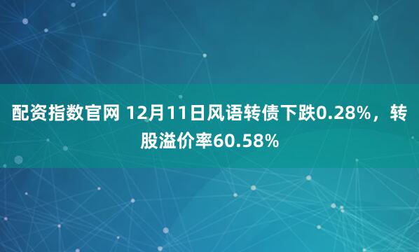 配资指数官网 12月11日风语转债下跌0.28%，转股溢价率60.58%