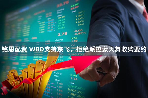 铭恩配资 WBD支持奈飞,拒绝派拉蒙天舞收购要约