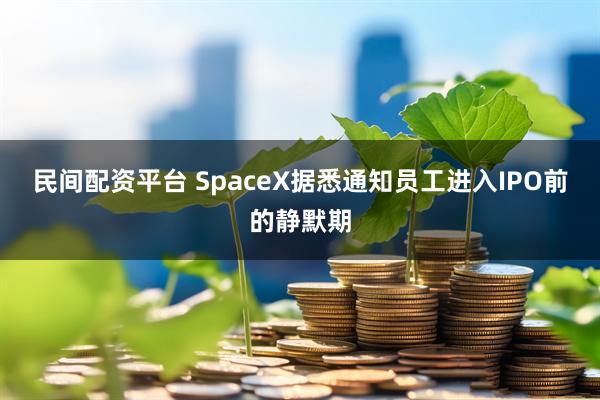 民间配资平台 SpaceX据悉通知员工进入IPO前的静默期