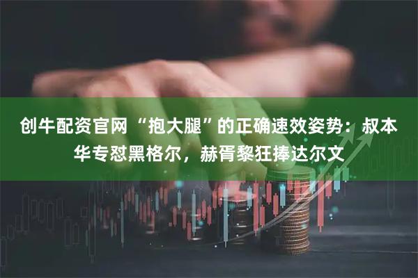 创牛配资官网 “抱大腿”的正确速效姿势：叔本华专怼黑格尔，赫胥黎狂捧达尔文