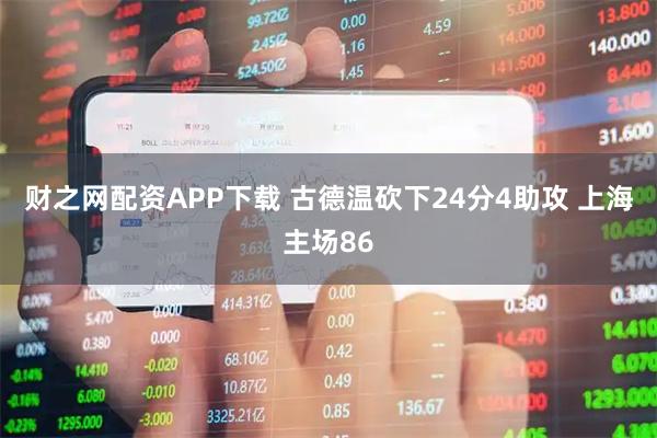 财之网配资APP下载 古德温砍下24分4助攻 上海主场86