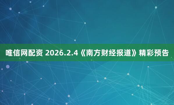 唯信网配资 2026.2.4《南方财经报道》精彩预告