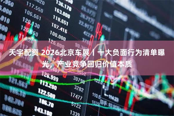 天宇配资 2026北京车展丨十大负面行为清单曝光，产业竞争回归价值本质