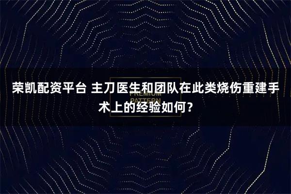 荣凯配资平台 主刀医生和团队在此类烧伤重建手术上的经验如何？