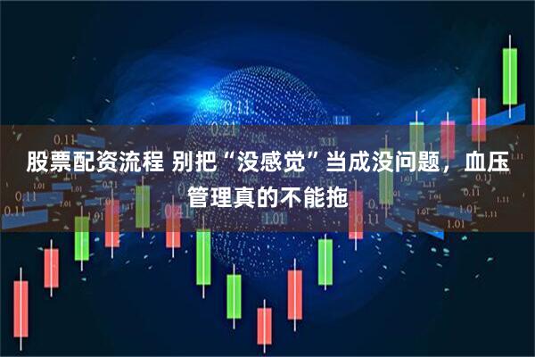 股票配资流程 别把“没感觉”当成没问题，血压管理真的不能拖